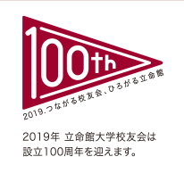 2019年 立命館大学校友会は設立100周年を迎えます。